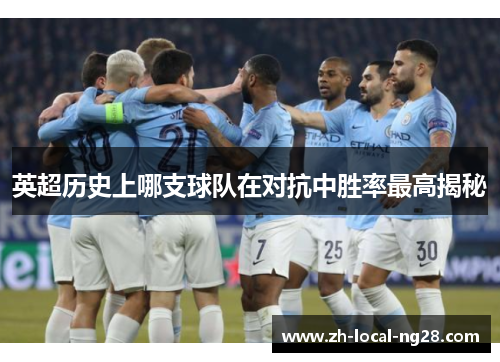 英超历史上哪支球队在对抗中胜率最高揭秘