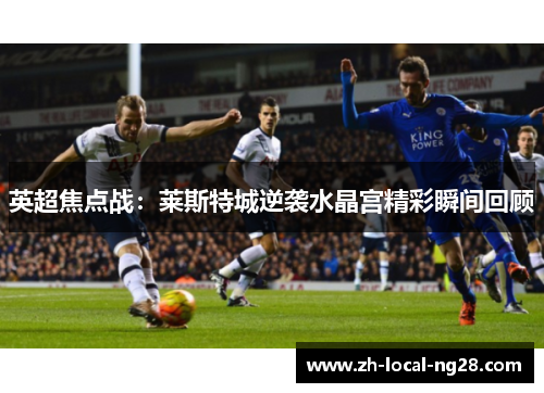 英超焦点战：莱斯特城逆袭水晶宫精彩瞬间回顾