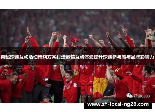 英超球迷互动活动策划方案打造激情互动体验提升球迷参与感与品牌影响力 英超球迷互动活动策划方案打造激情互动体验提升球迷参与感与品牌影响力
