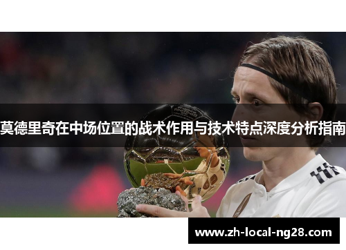 莫德里奇在中场位置的战术作用与技术特点深度分析指南 莫德里奇在中场位置的战术作用与技术特点深度分析指南