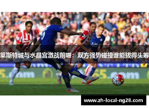 莱斯特城与水晶宫激战前瞻：双方强势碰撞谁能拔得头筹