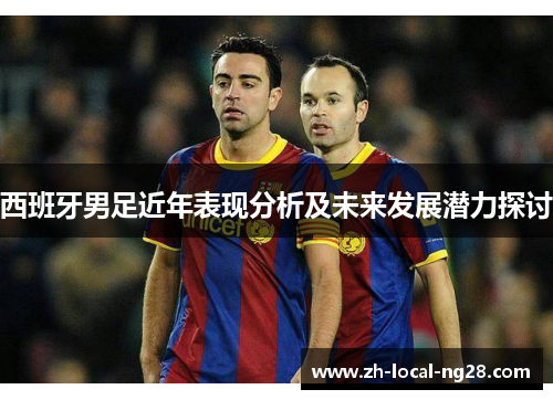 西班牙男足近年表现分析及未来发展潜力探讨