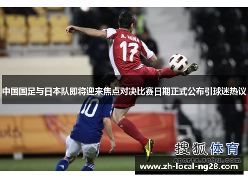 中国国足与日本队即将迎来焦点对决比赛日期正式公布引球迷热议