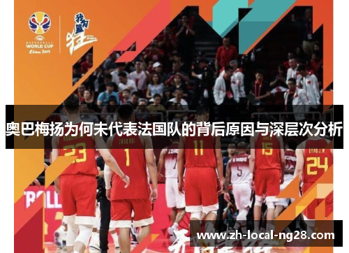 奥巴梅扬为何未代表法国队的背后原因与深层次分析