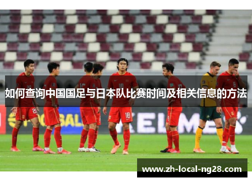 如何查询中国国足与日本队比赛时间及相关信息的方法