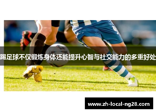 踢足球不仅锻炼身体还能提升心智与社交能力的多重好处