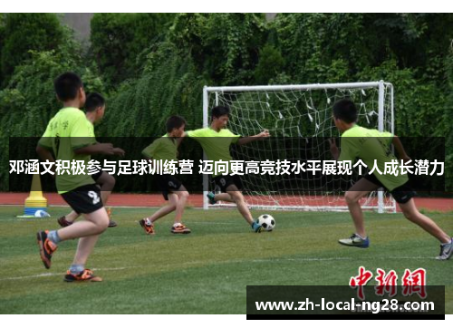 邓涵文积极参与足球训练营 迈向更高竞技水平展现个人成长潜力