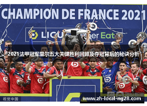 2021法甲冠军里尔五大关键胜利回顾及夺冠背后的秘诀分析