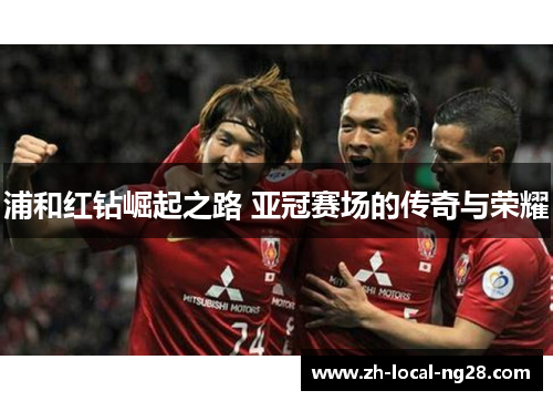 浦和红钻崛起之路 亚冠赛场的传奇与荣耀