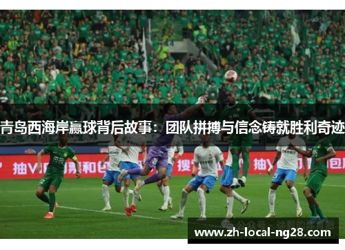 青岛西海岸赢球背后故事：团队拼搏与信念铸就胜利奇迹