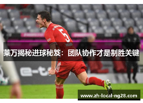 莱万揭秘进球秘笈：团队协作才是制胜关键