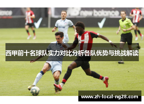 西甲前十名球队实力对比分析各队优势与挑战解读 西甲前十名球队实力对比分析各队优势与挑战解读