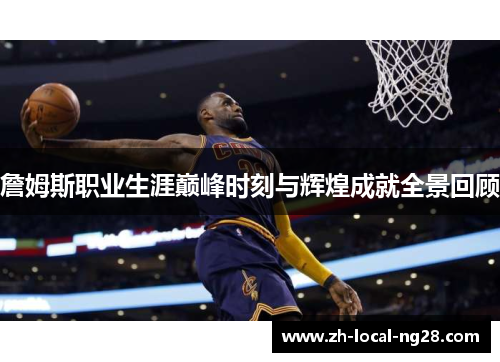 詹姆斯职业生涯巅峰时刻与辉煌成就全景回顾
