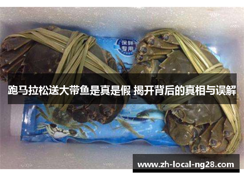 跑马拉松送大带鱼是真是假 揭开背后的真相与误解 跑马拉松送大带鱼是真是假 揭开背后的真相与误解