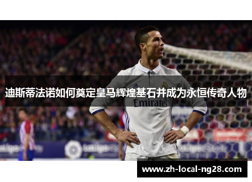 迪斯蒂法诺如何奠定皇马辉煌基石并成为永恒传奇人物 迪斯蒂法诺如何奠定皇马辉煌基石并成为永恒传奇人物