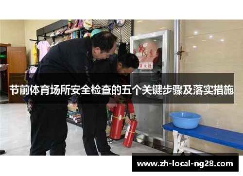 节前体育场所安全检查的五个关键步骤及落实措施 节前体育场所安全检查的五个关键步骤及落实措施