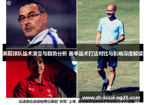 英超球队战术演变与趋势分析 赛季战术打法对比与影响深度解读 英超球队战术演变与趋势分析 赛季战术打法对比与影响深度解读