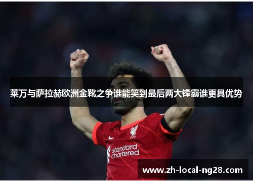 莱万与萨拉赫欧洲金靴之争谁能笑到最后两大锋霸谁更具优势 莱万与萨拉赫欧洲金靴之争谁能笑到最后两大锋霸谁更具优势