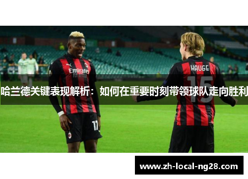 哈兰德关键表现解析：如何在重要时刻带领球队走向胜利