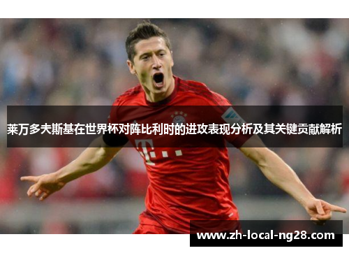 莱万多夫斯基在世界杯对阵比利时的进攻表现分析及其关键贡献解析