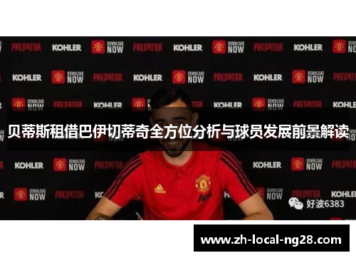 贝蒂斯租借巴伊切蒂奇全方位分析与球员发展前景解读 贝蒂斯租借巴伊切蒂奇全方位分析与球员发展前景解读