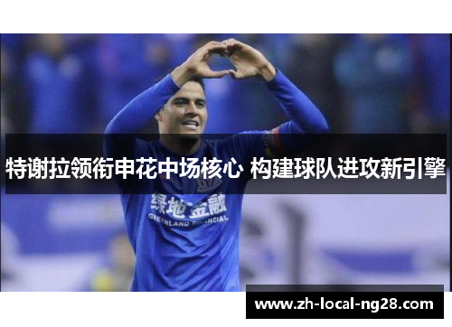特谢拉领衔申花中场核心 构建球队进攻新引擎