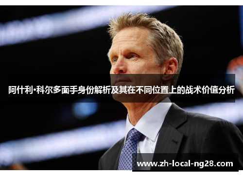 阿什利·科尔多面手身份解析及其在不同位置上的战术价值分析