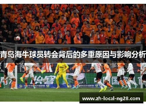 青岛海牛球员转会背后的多重原因与影响分析 青岛海牛球员转会背后的多重原因与影响分析