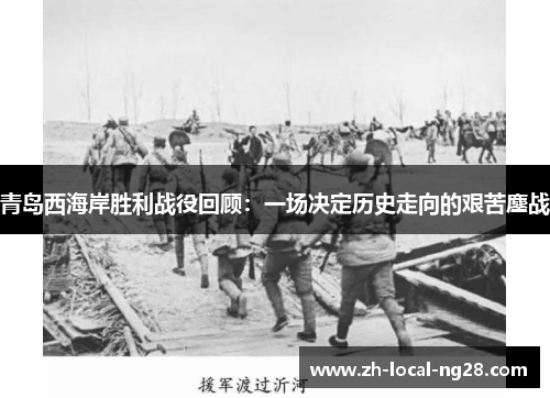 青岛西海岸胜利战役回顾:一场决定历史走向的艰苦鏖战 青岛西海岸胜利战役回顾:一场决定历史走向的艰苦鏖战