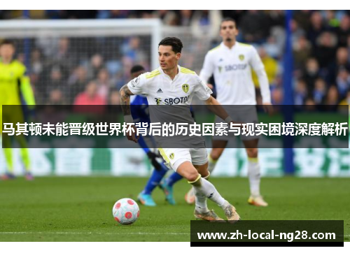 马其顿未能晋级世界杯背后的历史因素与现实困境深度解析 马其顿未能晋级世界杯背后的历史因素与现实困境深度解析